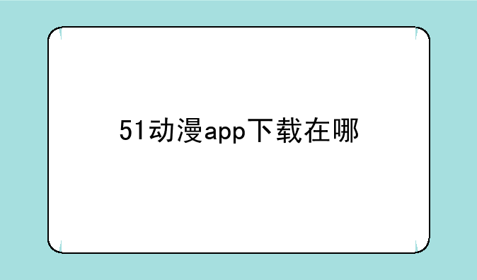 51动漫app下载在哪