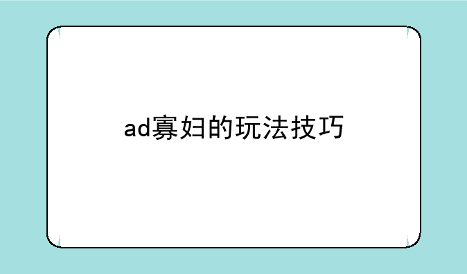 ad寡妇的玩法技巧