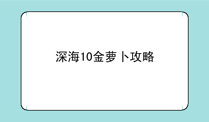 深海10金萝卜攻略