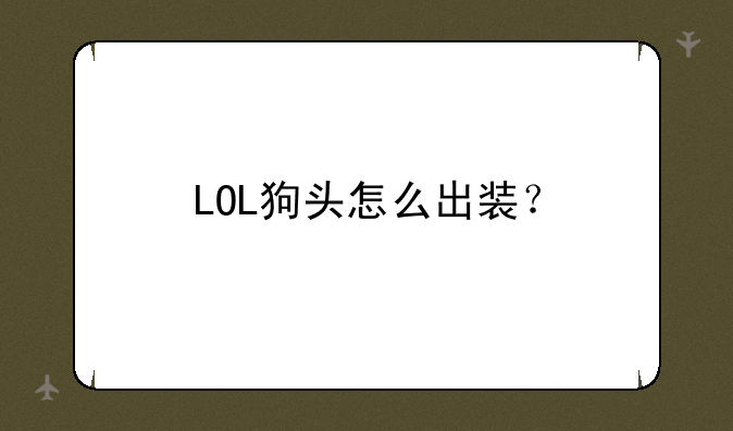 LOL狗头怎么出装？