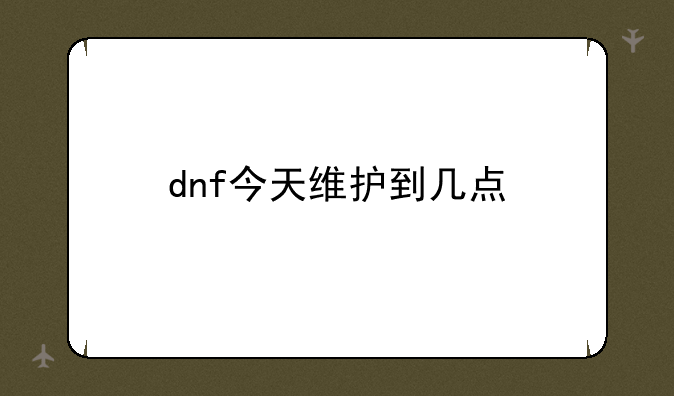 dnf今天维护到几点