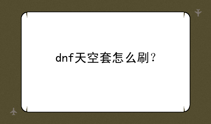 dnf天空套怎么刷？