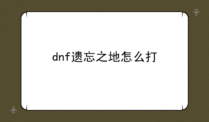 dnf遗忘之地怎么打