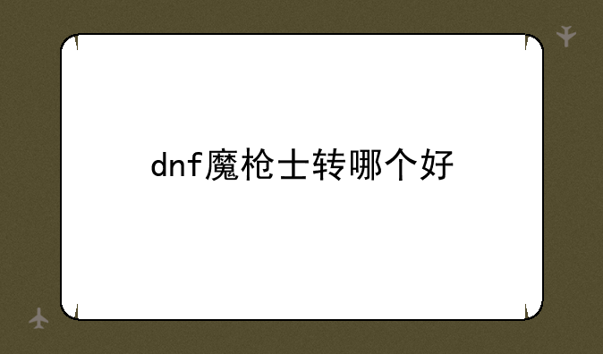 dnf魔枪士转哪个好