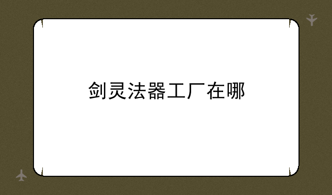 剑灵法器工厂在哪