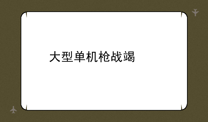 大型单机枪战端游