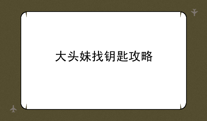 大头妹找钥匙攻略