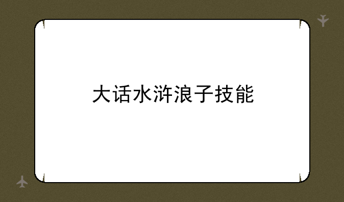 大话水浒浪子技能