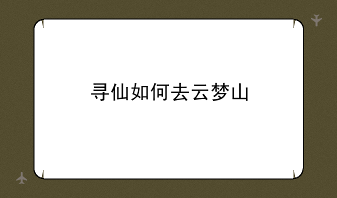寻仙如何去云梦山