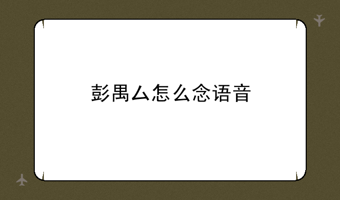 彭禺厶怎么念语音