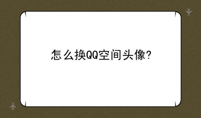 怎么换QQ空间头像?