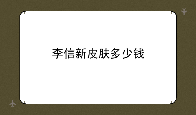 李信新皮肤多少钱
