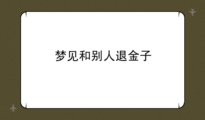 梦见和别人退金子