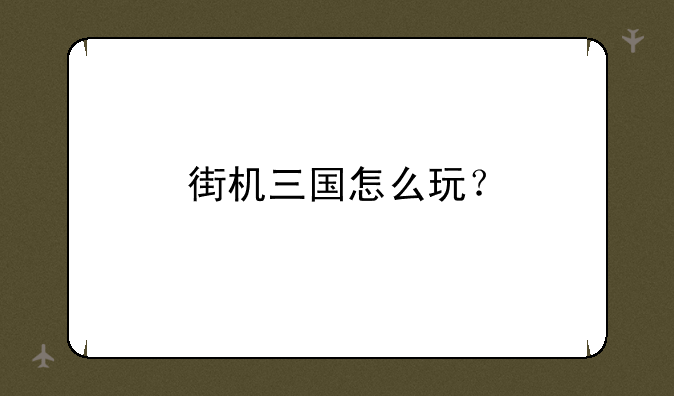 街机三国怎么玩？