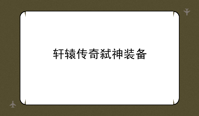 轩辕传奇弑神装备