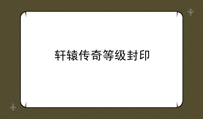 轩辕传奇等级封印