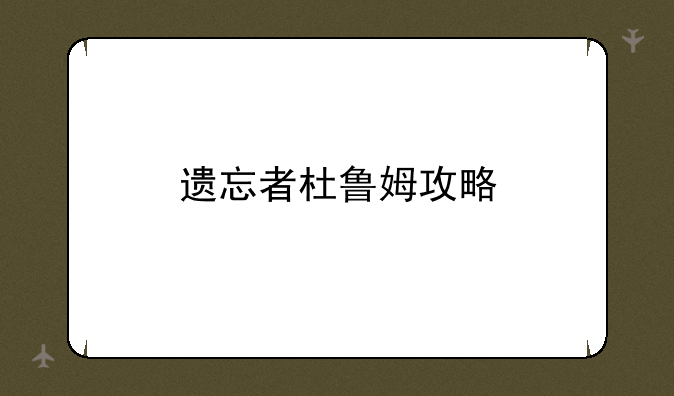 遗忘者杜鲁姆攻略