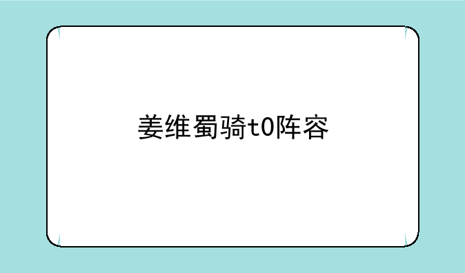 姜维蜀骑t0阵容