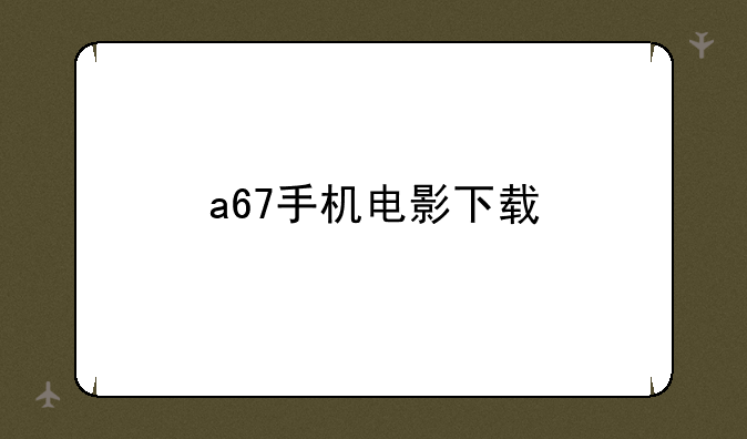 a67手机电影下载