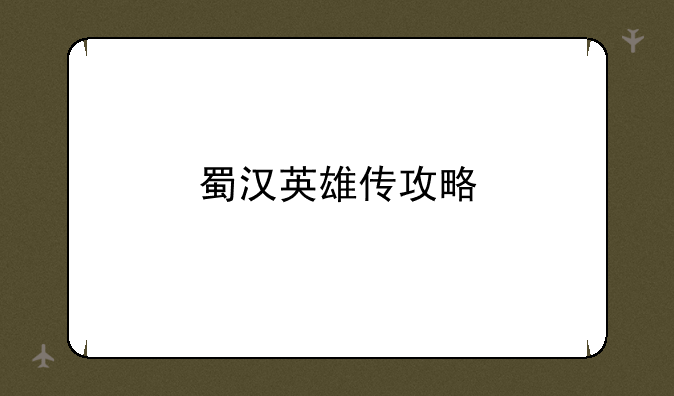 蜀汉英雄传攻略