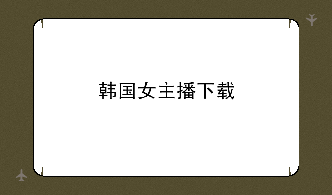 韩国女主播下载