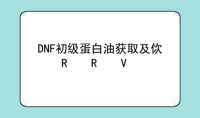 DNF初级蛋白油获取及使用攻略