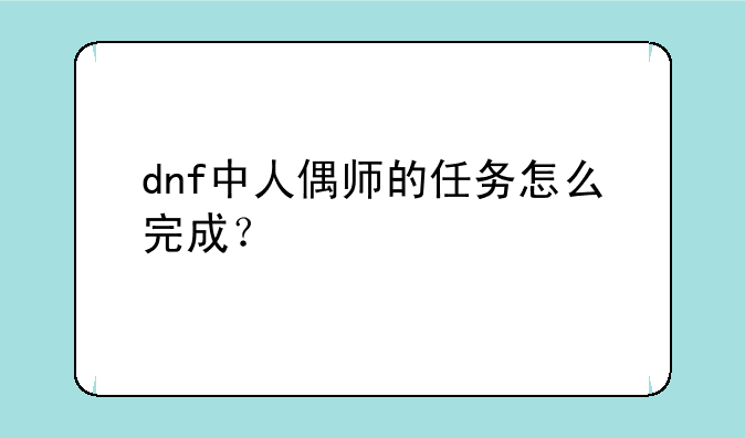 dnf中人偶师的任务怎么完成？