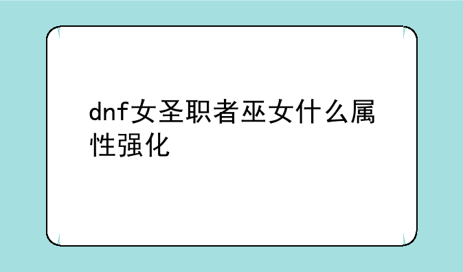 dnf女圣职者巫女什么属性强化