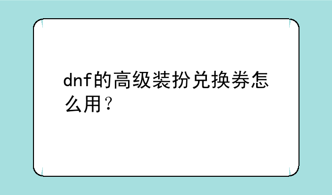 dnf的高级装扮兑换券怎么用？