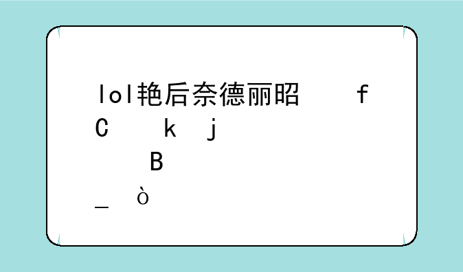 lol艳后奈德丽是限定皮肤吗？