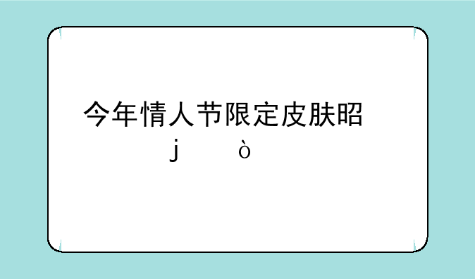 今年情人节限定皮肤是谁的？