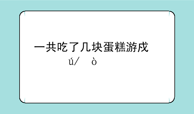 一共吃了几块蛋糕游戏规律？