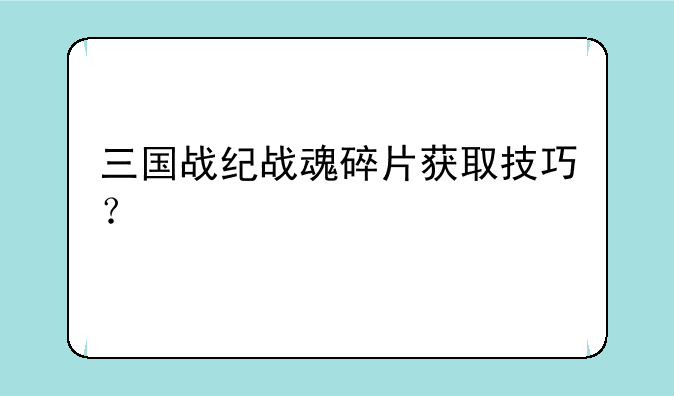 三国战纪战魂碎片获取技巧？
