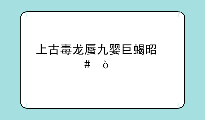 上古毒龙蜃九婴巨蝎是什么？
