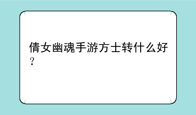 倩女幽魂手游方士转什么好？