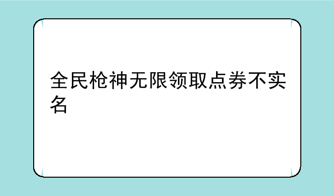 全民枪神无限领取点券不实名