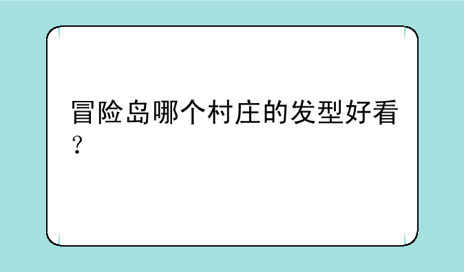 冒险岛哪个村庄的发型好看？
