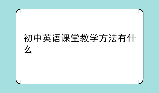 初中英语课堂教学方法有什么