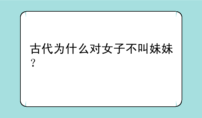 古代为什么对女子不叫妹妹？