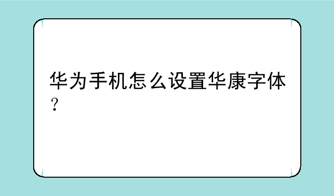 华为手机怎么设置华康字体？