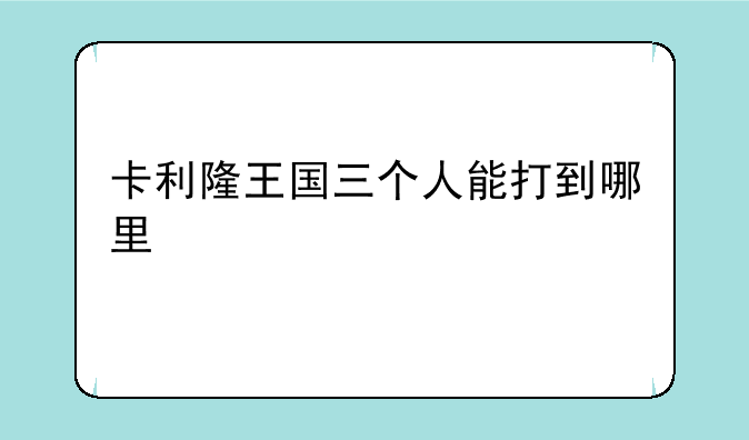 卡利隆王国三个人能打到哪里