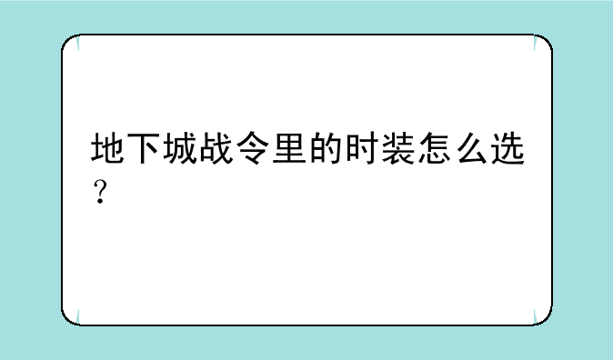 地下城战令里的时装怎么选？