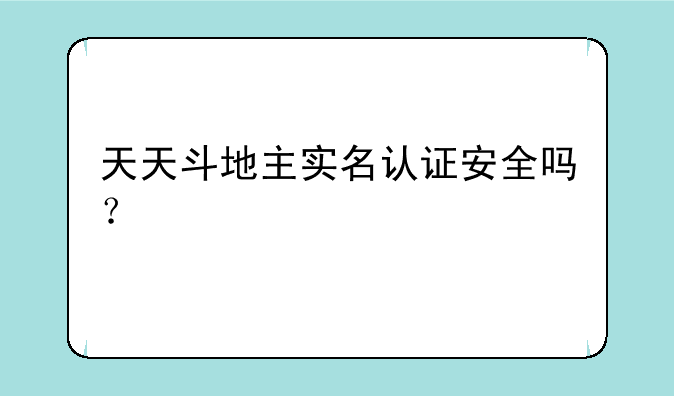 天天斗地主实名认证安全吗？