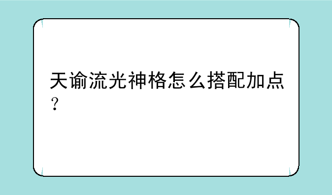 天谕流光神格怎么搭配加点？