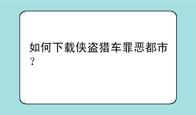 如何下载侠盗猎车罪恶都市？