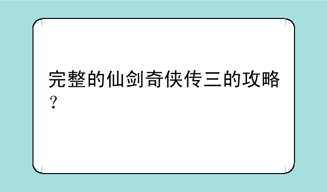 完整的仙剑奇侠传三的攻略？