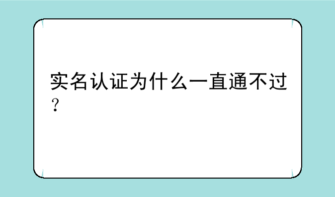 实名认证为什么一直通不过？