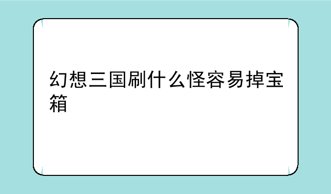 幻想三国刷什么怪容易掉宝箱