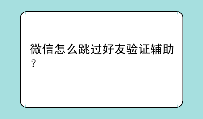 微信怎么跳过好友验证辅助？