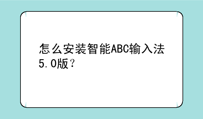 怎么安装智能ABC输入法5.0版？
